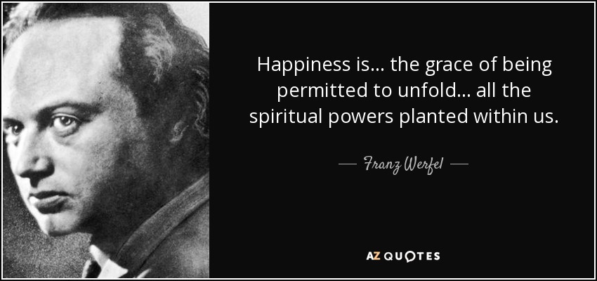 Happiness is... the grace of being permitted to unfold... all the spiritual powers planted within us. - Franz Werfel