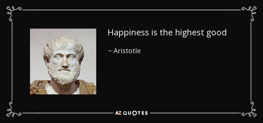 Happiness is the highest good - Aristotle