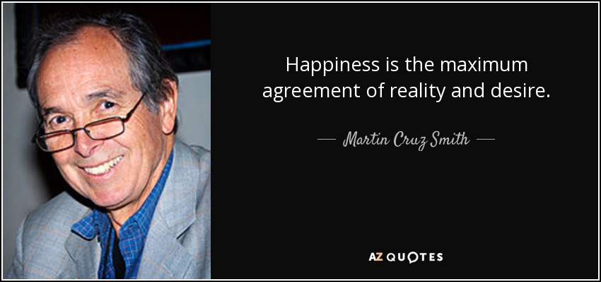 Happiness is the maximum agreement of reality and desire. - Martin Cruz Smith
