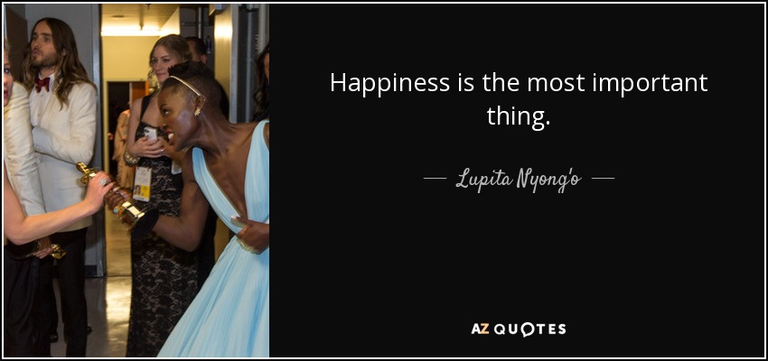 Happiness is the most important thing. - Lupita Nyong'o