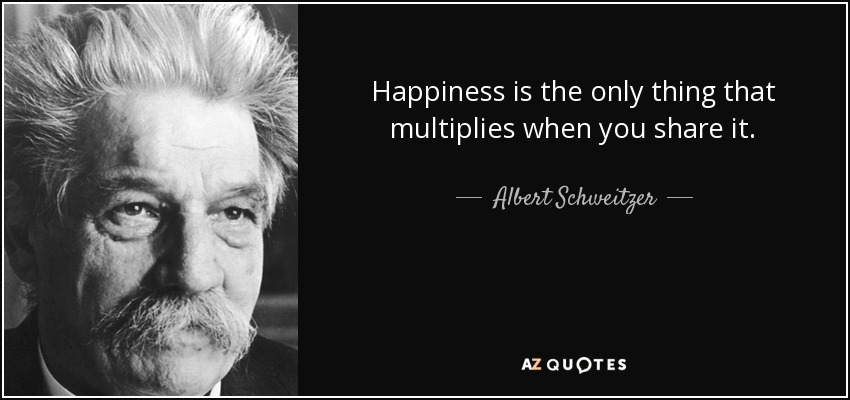 Happiness is the only thing that multiplies when you share it. - Albert Schweitzer