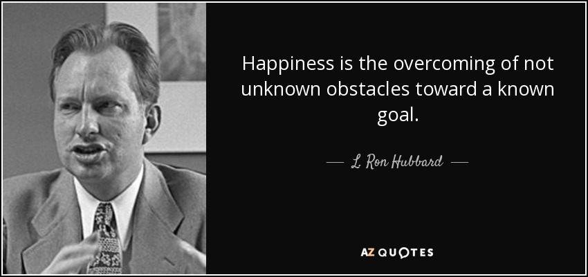 Happiness is the overcoming of not unknown obstacles toward a known goal. - L. Ron Hubbard