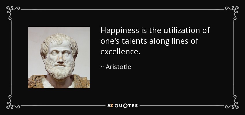 Happiness is the utilization of one's talents along lines of excellence. - Aristotle