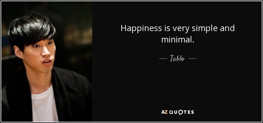 Happiness is very simple and minimal. - Tablo