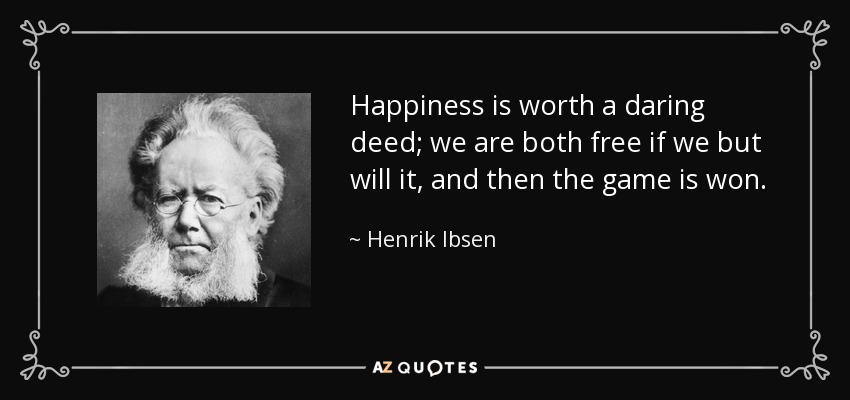 Happiness is worth a daring deed; we are both free if we but will it, and then the game is won. - Henrik Ibsen