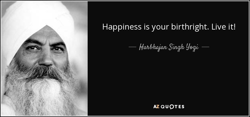 Happiness is your birthright. Live it! - Harbhajan Singh Yogi
