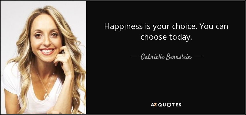Happiness is your choice. You can choose today. - Gabrielle Bernstein