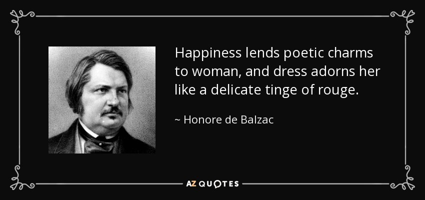 Happiness lends poetic charms to woman, and dress adorns her like a delicate tinge of rouge. - Honore de Balzac