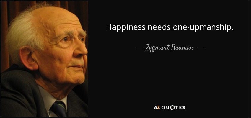 Happiness needs one-upmanship. - Zygmunt Bauman
