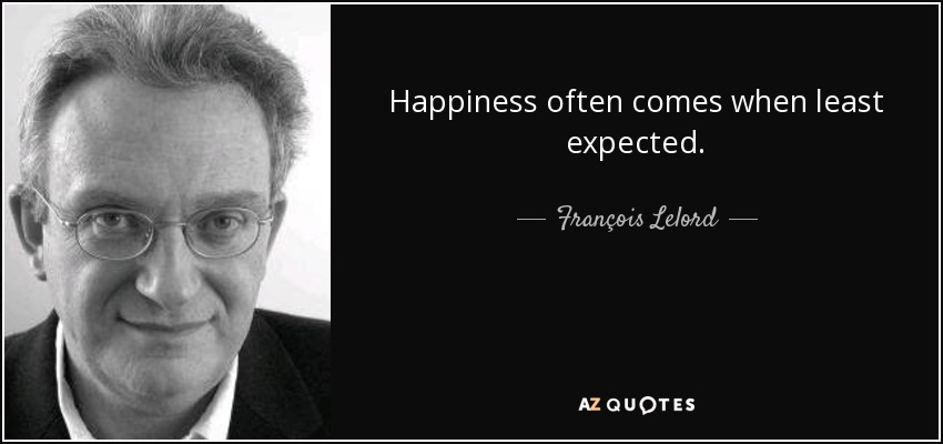 Happiness often comes when least expected. - François Lelord