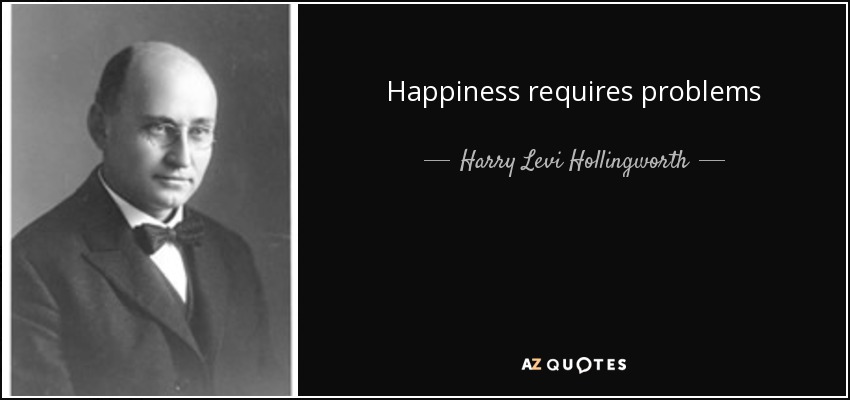 Happiness requires problems - Harry Levi Hollingworth