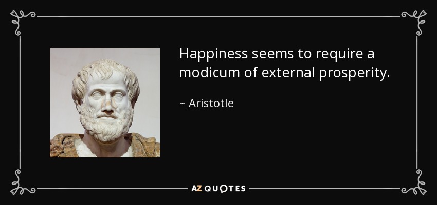 Happiness seems to require a modicum of external prosperity. - Aristotle