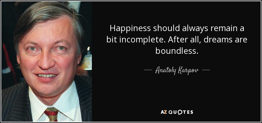 Happiness should always remain a bit incomplete. After all, dreams are boundless. - Anatoly Karpov