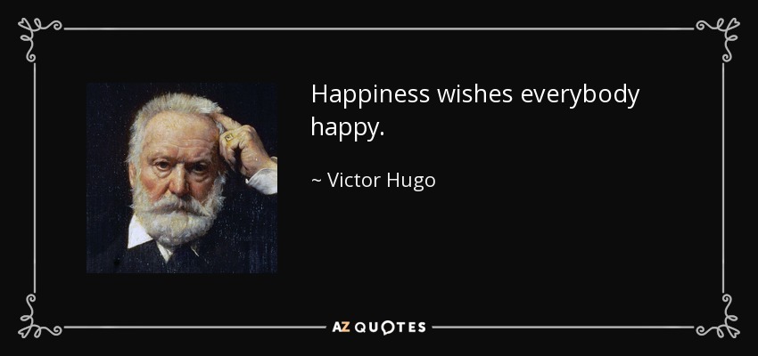 Happiness wishes everybody happy. - Victor Hugo