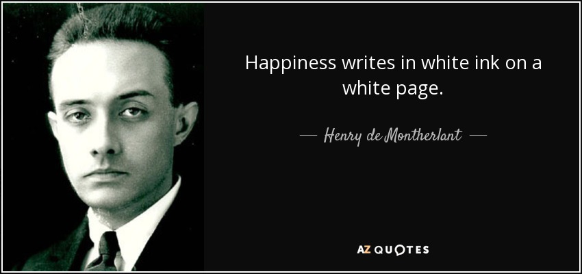 Happiness writes in white ink on a white page. - Henry de Montherlant