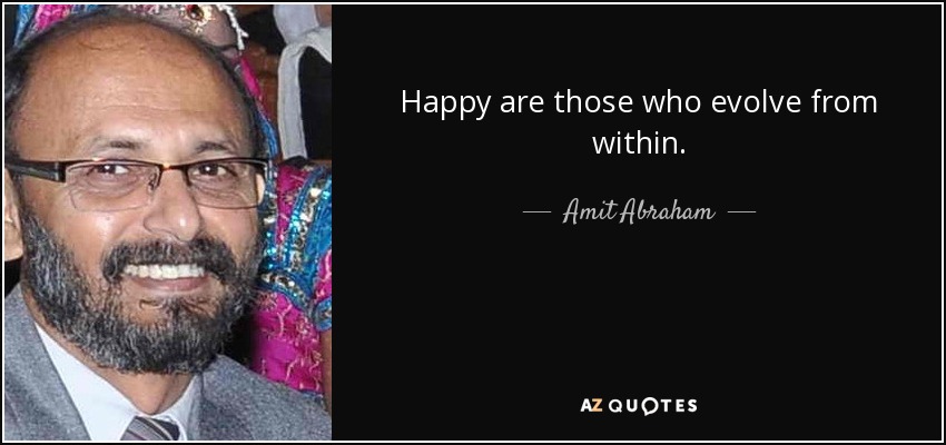 Happy are those who evolve from within. - Amit Abraham