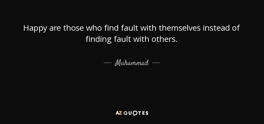 Happy are those who find fault with themselves instead of finding fault with others. - Muhammad