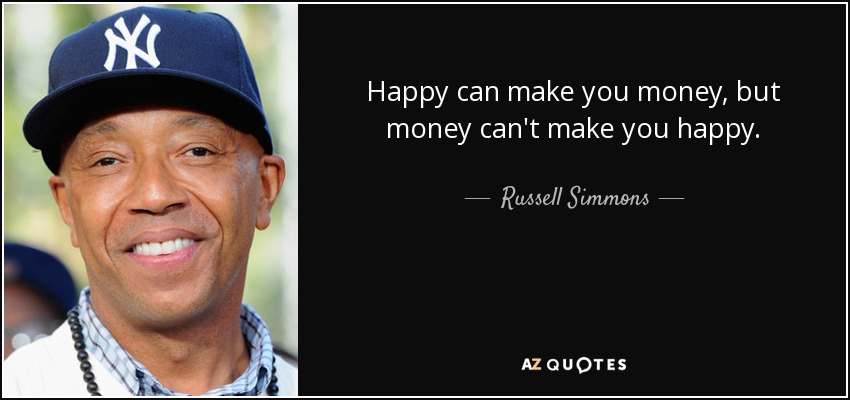 Happy can make you money, but money can't make you happy. - Russell Simmons
