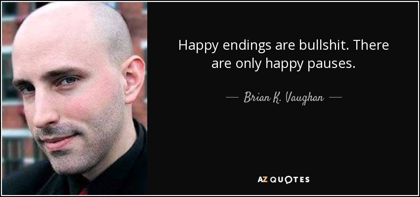 Happy endings are bullshit. There are only happy pauses. - Brian K. Vaughan