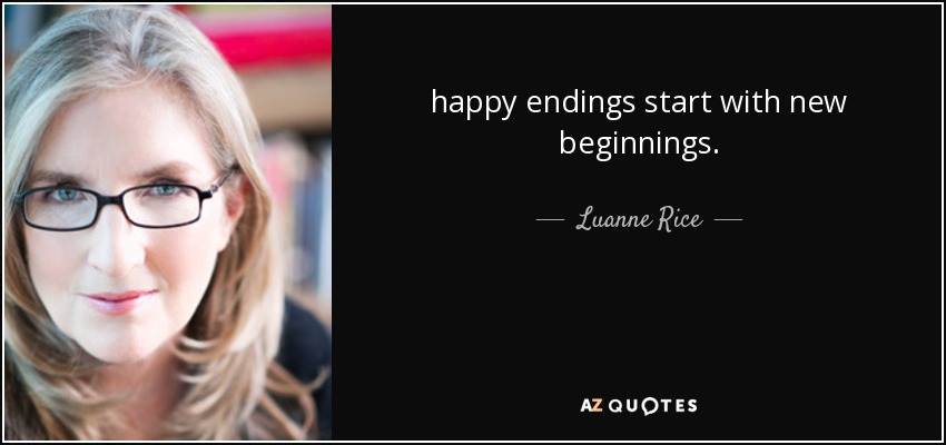 happy endings start with new beginnings. - Luanne Rice