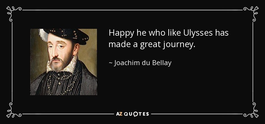 Happy he who like Ulysses has made a great journey. - Joachim du Bellay