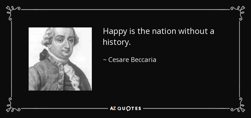 Happy is the nation without a history. - Cesare Beccaria