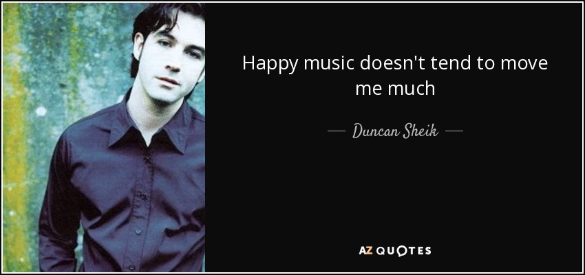 Happy music doesn't tend to move me much - Duncan Sheik