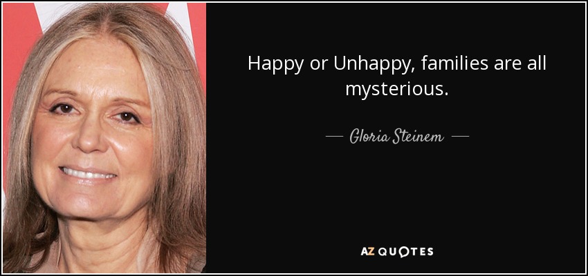 Happy or Unhappy, families are all mysterious. - Gloria Steinem