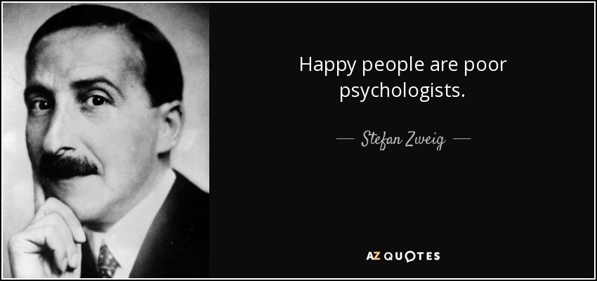 Happy people are poor psychologists. - Stefan Zweig