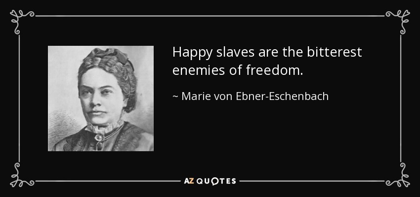 Happy slaves are the bitterest enemies of freedom. - Marie von Ebner-Eschenbach