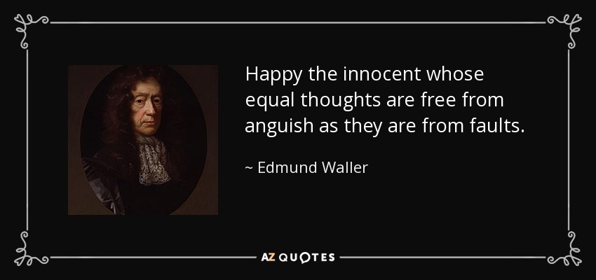 Happy the innocent whose equal thoughts are free from anguish as they are from faults. - Edmund Waller