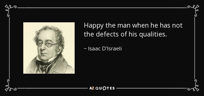 Happy the man when he has not the defects of his qualities. - Isaac D'Israeli