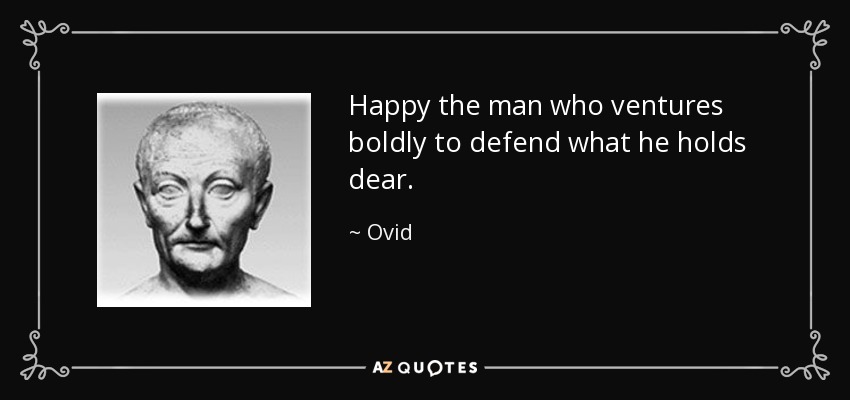 Happy the man who ventures boldly to defend what he holds dear. - Ovid