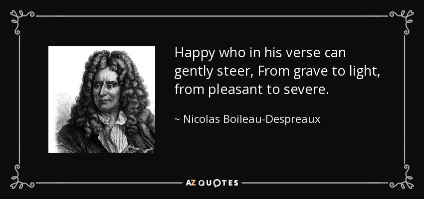 Happy who in his verse can gently steer, From grave to light, from pleasant to severe. - Nicolas Boileau-Despreaux