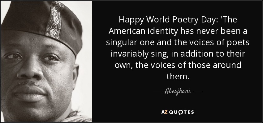 Happy World Poetry Day: 'The American identity has never been a singular one and the voices of poets invariably sing, in addition to their own, the voices of those around them. - Aberjhani
