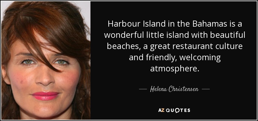 Harbour Island in the Bahamas is a wonderful little island with beautiful beaches, a great restaurant culture and friendly, welcoming atmosphere. - Helena Christensen