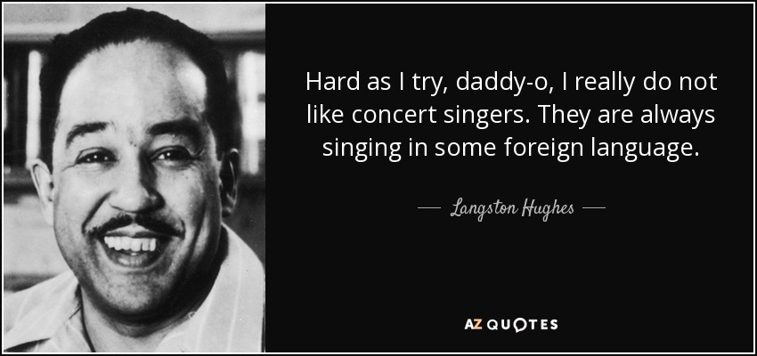 Hard as I try, daddy-o, I really do not like concert singers. They are always singing in some foreign language. - Langston Hughes