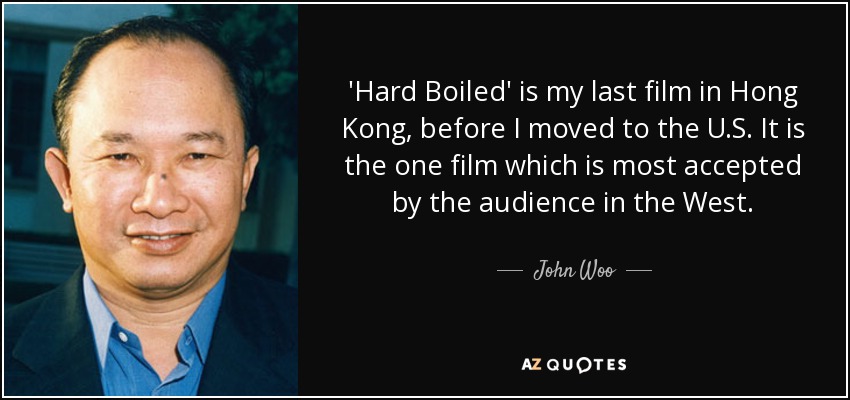 'Hard Boiled' is my last film in Hong Kong, before I moved to the U.S. It is the one film which is most accepted by the audience in the West. - John Woo