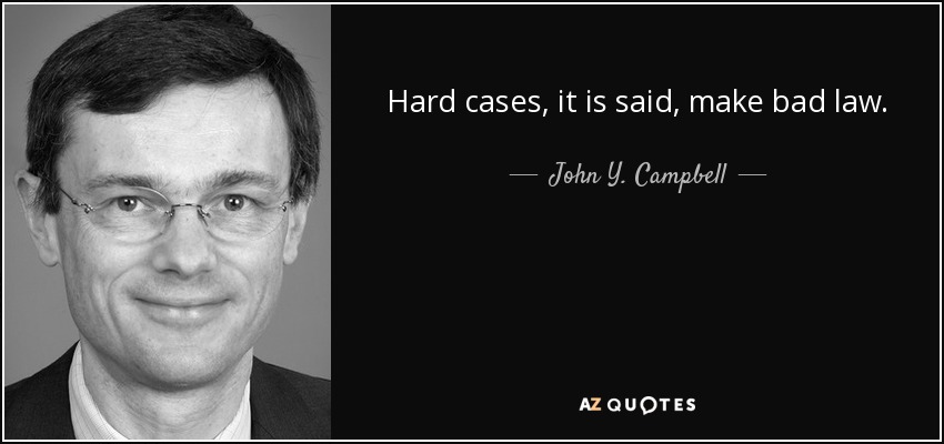 Hard cases, it is said, make bad law. - John Y. Campbell