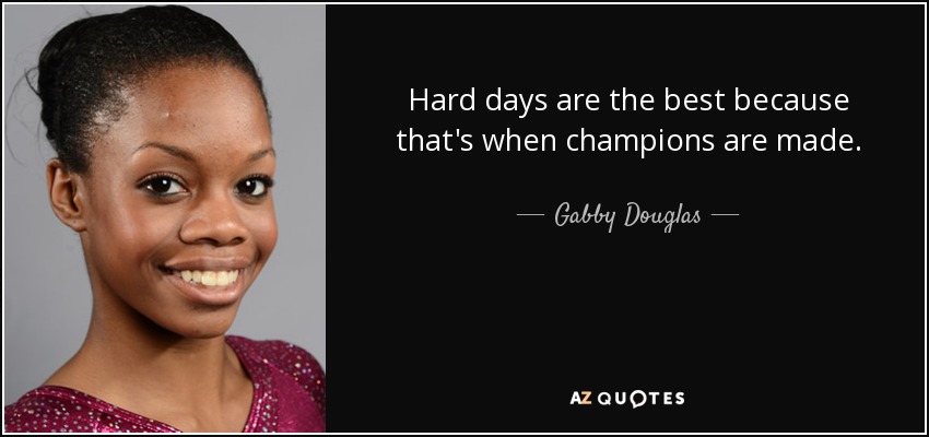 Hard days are the best because that's when champions are made. - Gabby Douglas
