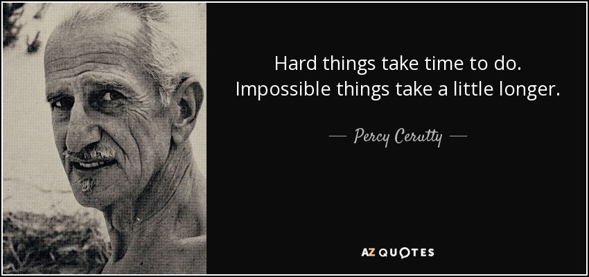 Hard things take time to do. Impossible things take a little longer. - Percy Cerutty