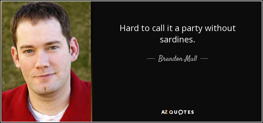 Hard to call it a party without sardines. - Brandon Mull