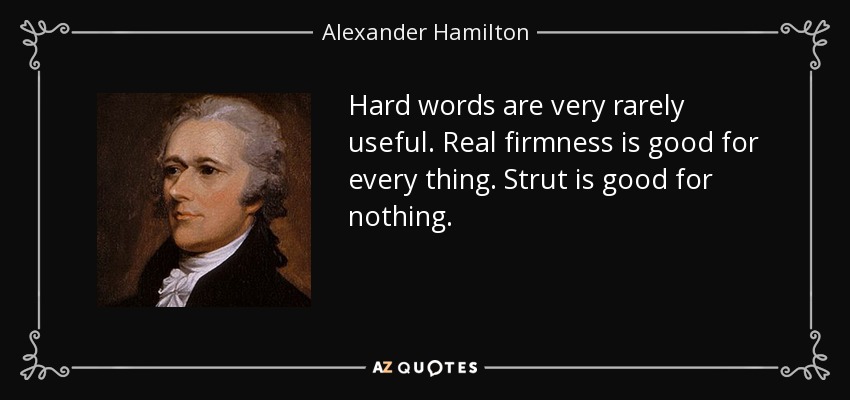 Hard words are very rarely useful. Real firmness is good for every thing. Strut is good for nothing. - Alexander Hamilton
