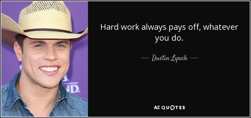 Hard work always pays off, whatever you do. - Dustin Lynch