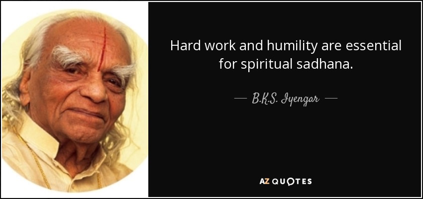 Hard work and humility are essential for spiritual sadhana. - B.K.S. Iyengar