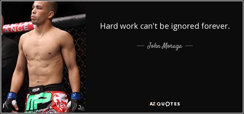 Hard work can't be ignored forever. - John Moraga