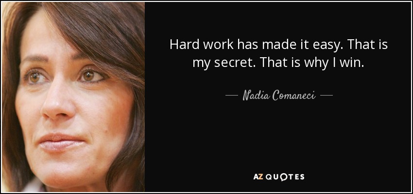 Hard work has made it easy. That is my secret. That is why I win. - Nadia Comaneci