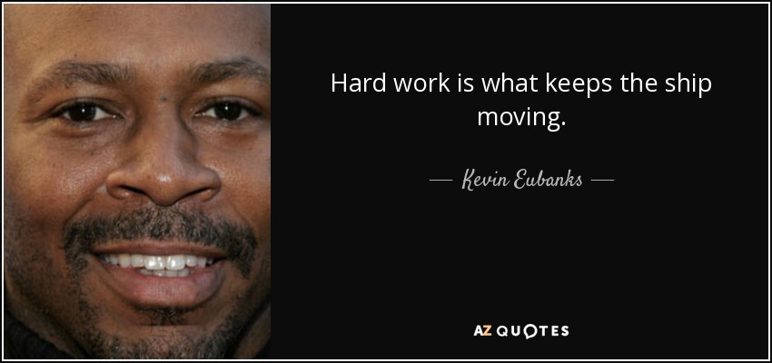 Hard work is what keeps the ship moving. - Kevin Eubanks