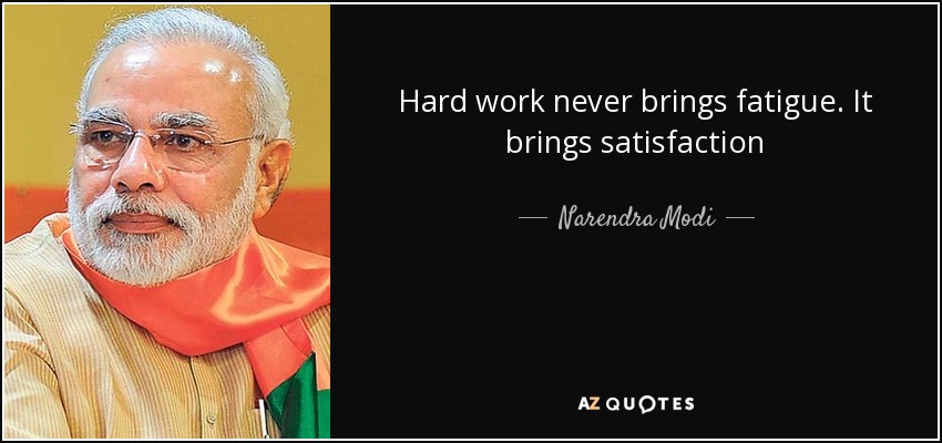 Hard work never brings fatigue. It brings satisfaction - Narendra Modi
