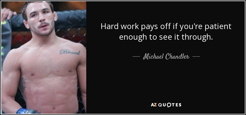 Hard work pays off if you're patient enough to see it through. - Michael Chandler